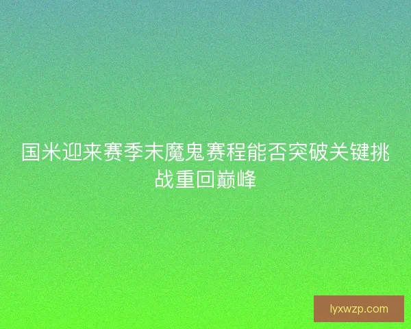 国米迎来赛季末魔鬼赛程能否突破关键挑战重回巅峰